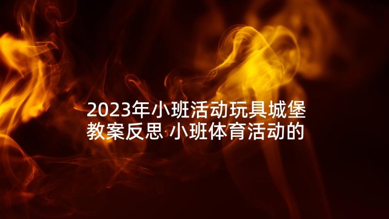 2023年小班活动玩具城堡教案反思 小班体育活动的心得体会(通用9篇)