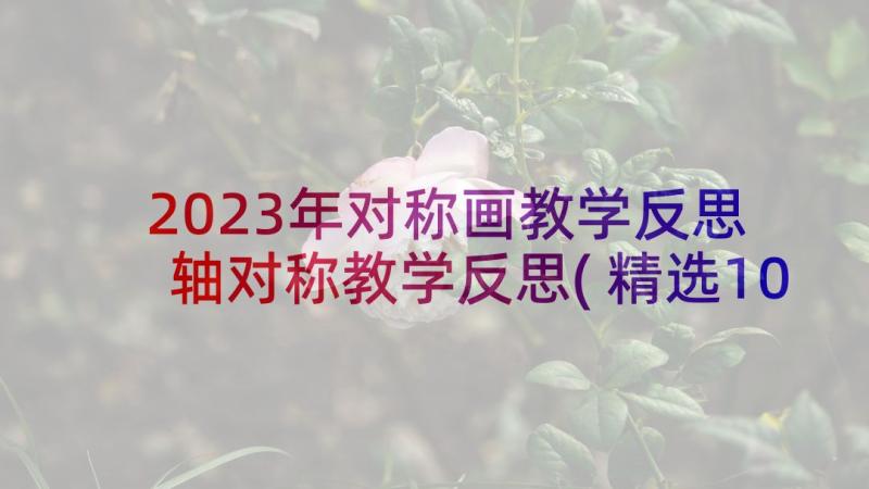 2023年对称画教学反思 轴对称教学反思(精选10篇)