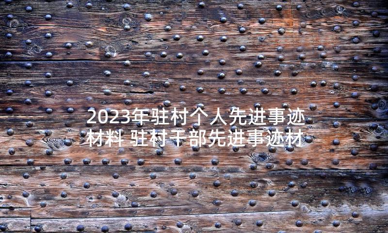 2023年驻村个人先进事迹材料 驻村干部先进事迹材料(大全10篇)