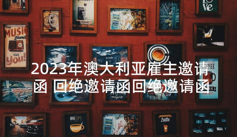 2023年澳大利亚雇主邀请函 回绝邀请函回绝邀请函(实用5篇)