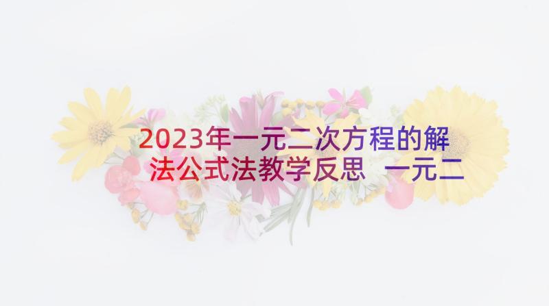 2023年一元二次方程的解法公式法教学反思 一元二次方程的应用教学反思(大全7篇)