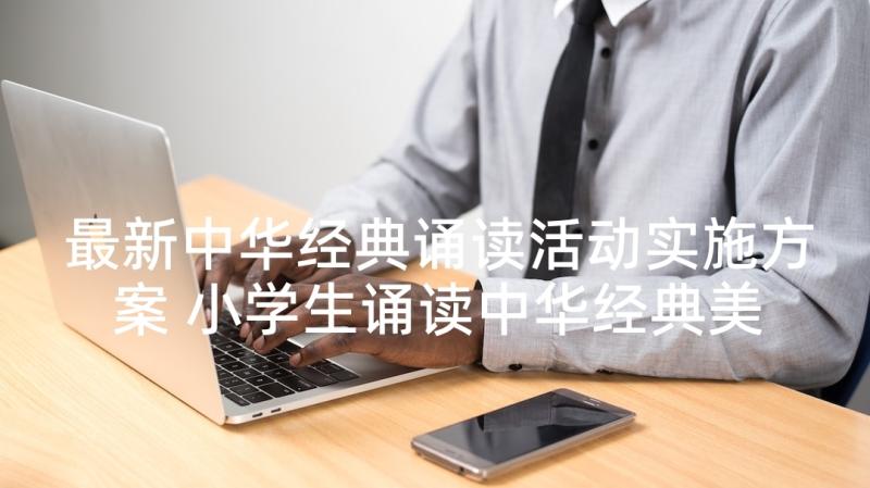 最新中华经典诵读活动实施方案 小学生诵读中华经典美文方案(实用10篇)