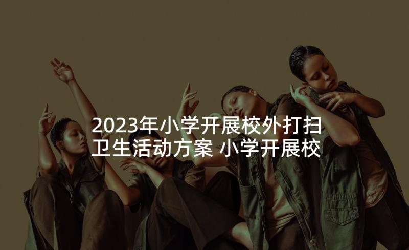 2023年小学开展校外打扫卫生活动方案 小学开展校外实践活动方案(模板5篇)