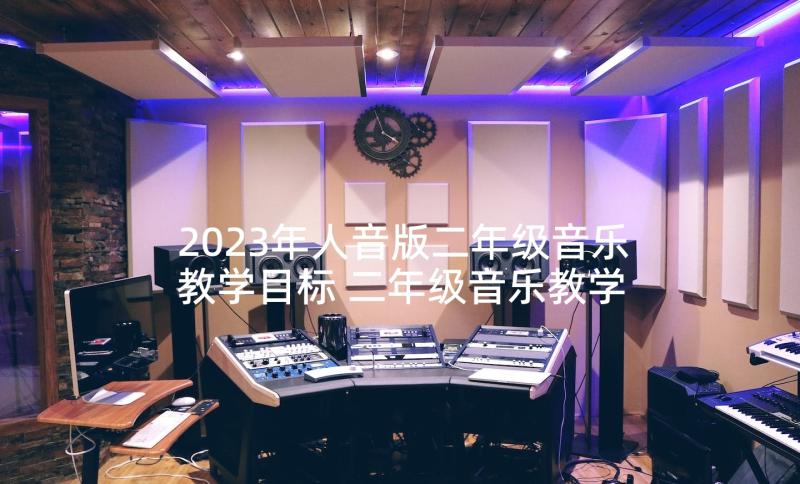 2023年人音版二年级音乐教学目标 二年级音乐教学计划(精选7篇)