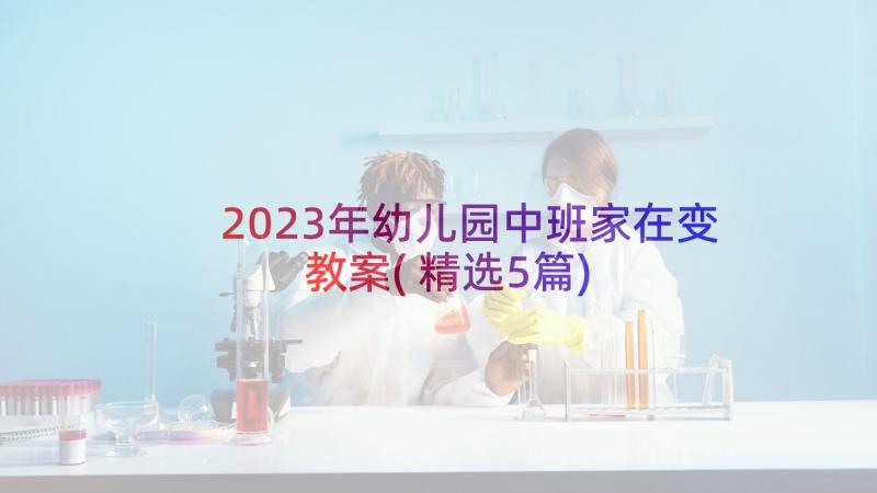 2023年幼儿园中班家在变教案(精选5篇)