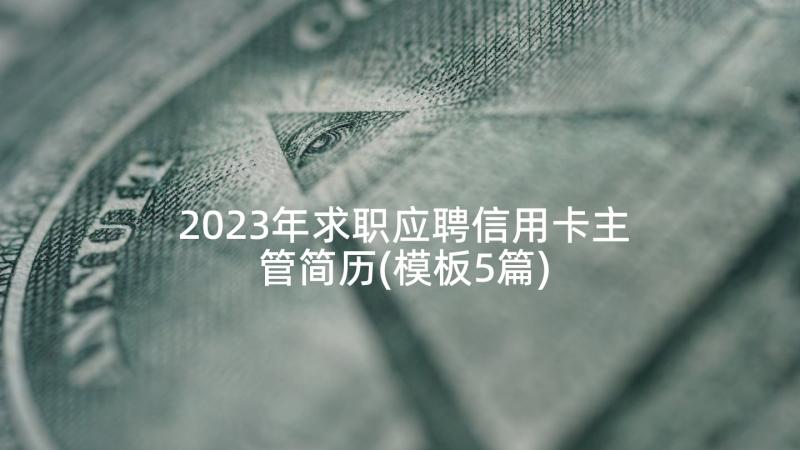 2023年求职应聘信用卡主管简历(模板5篇)