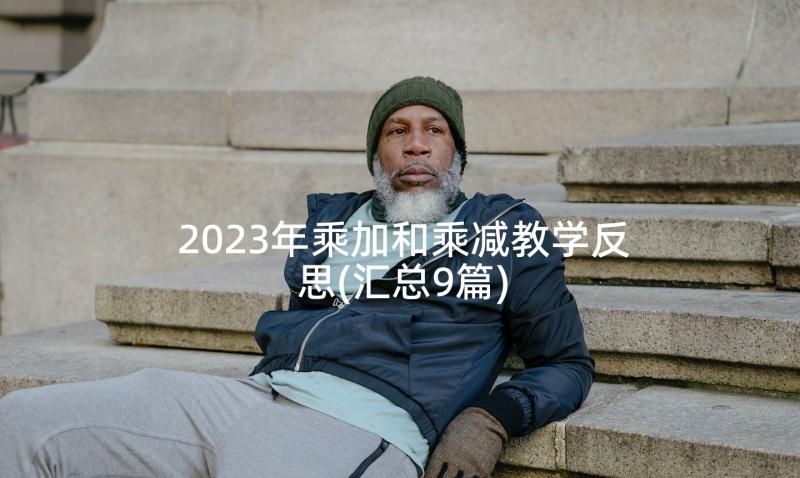 2023年乘加和乘减教学反思(汇总9篇)