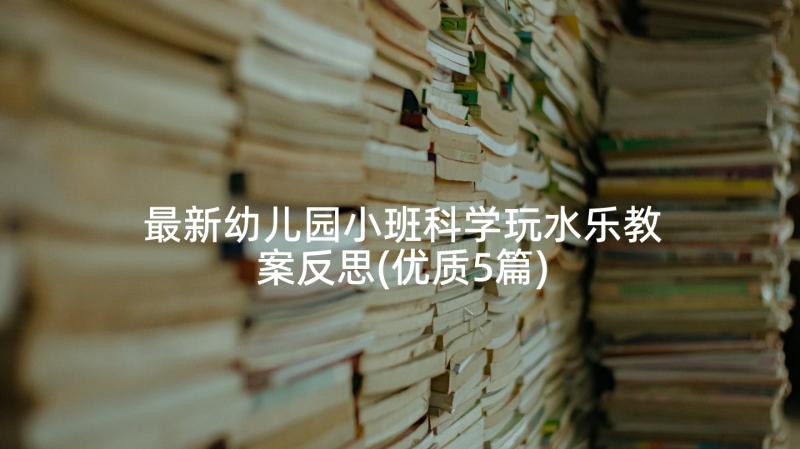 最新幼儿园小班科学玩水乐教案反思(优质5篇)