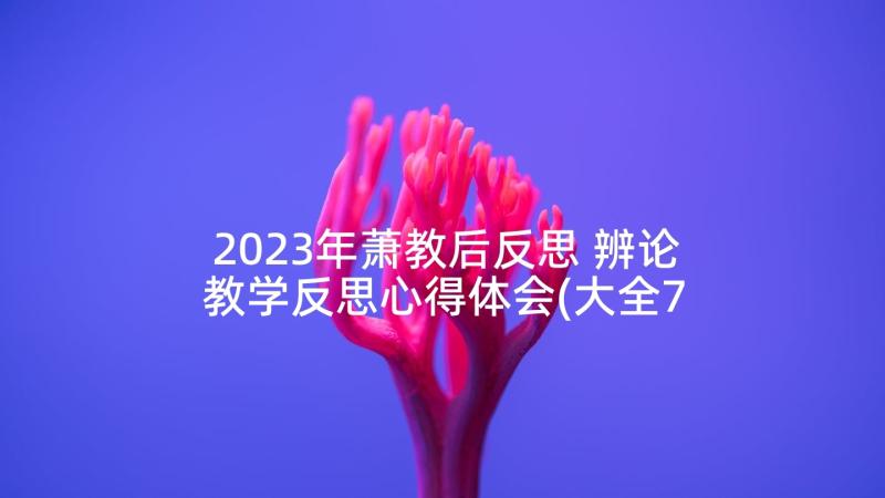2023年萧教后反思 辨论教学反思心得体会(大全7篇)