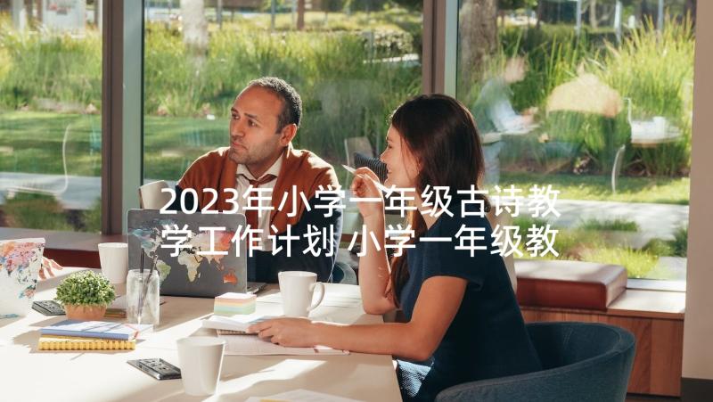 2023年小学一年级古诗教学工作计划 小学一年级教学工作计划(优秀7篇)