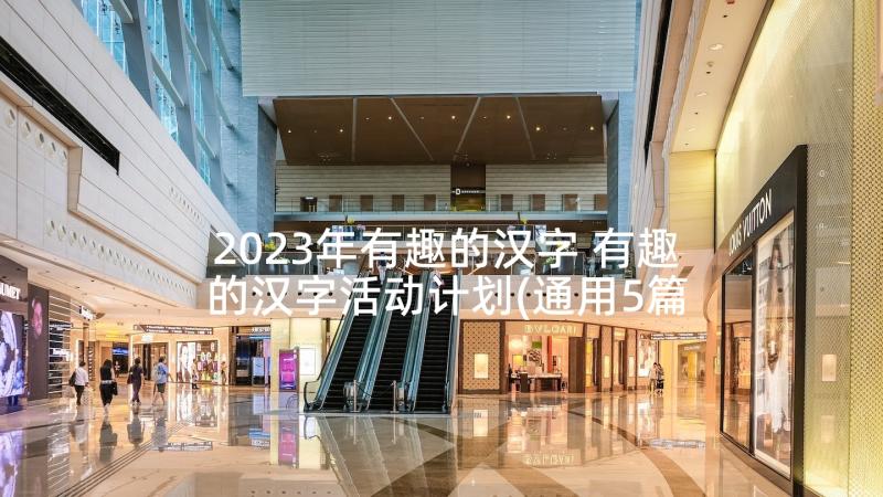2023年有趣的汉字 有趣的汉字活动计划(通用5篇)