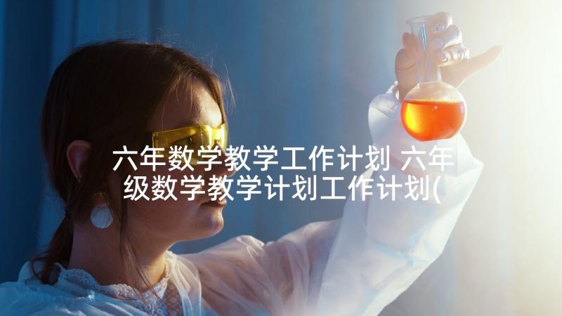 六年数学教学工作计划 六年级数学教学计划工作计划(优秀7篇)