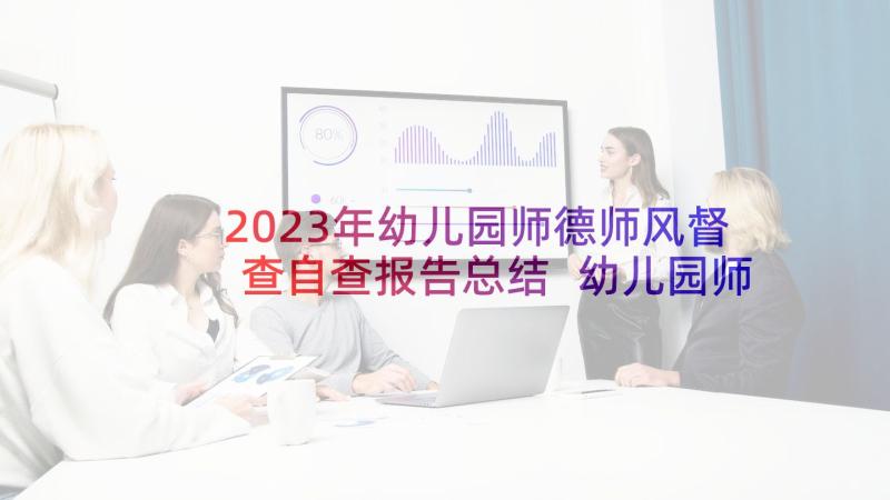 2023年幼儿园师德师风督查自查报告总结 幼儿园师德师风自查报告(通用5篇)