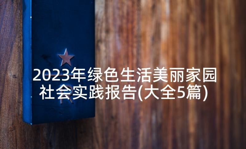 2023年绿色生活美丽家园社会实践报告(大全5篇)