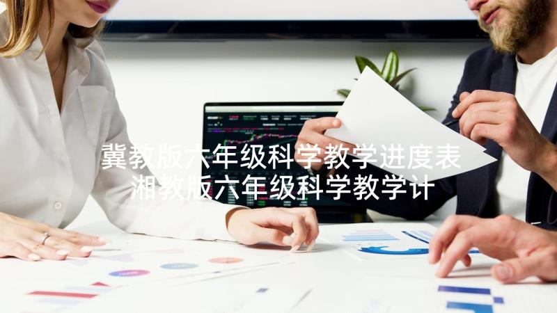 冀教版六年级科学教学进度表 湘教版六年级科学教学计划(汇总10篇)