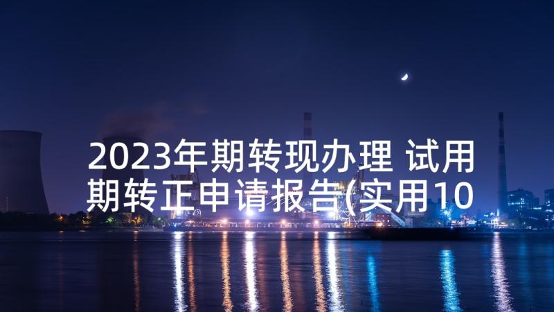 2023年期转现办理 试用期转正申请报告(实用10篇)