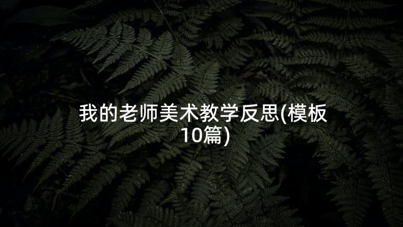 我的老师美术教学反思(模板10篇)