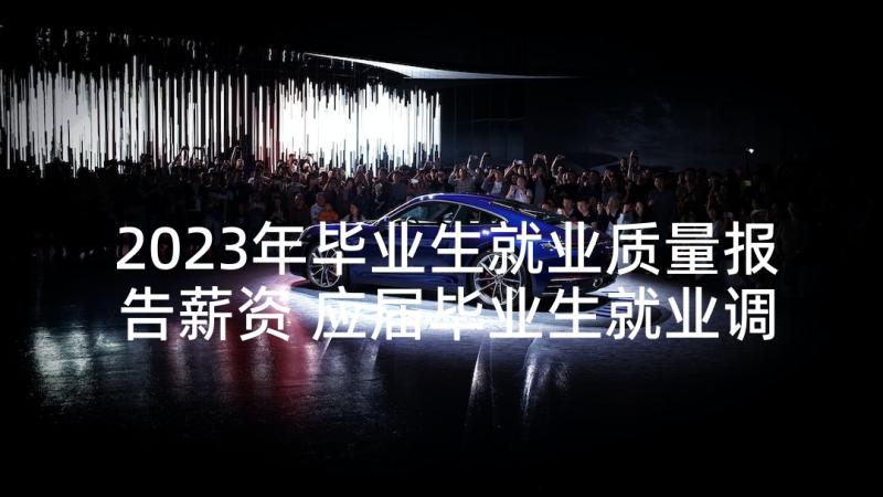 2023年毕业生就业质量报告薪资 应届毕业生就业调查报告(实用7篇)