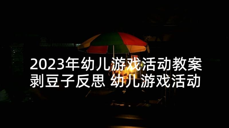 2023年幼儿游戏活动教案剥豆子反思 幼儿游戏活动教案(优质9篇)