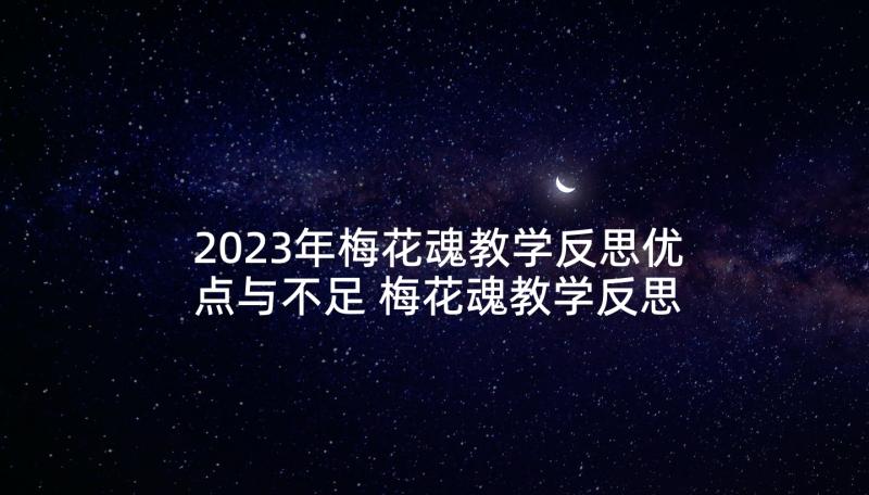 2023年梅花魂教学反思优点与不足 梅花魂教学反思(通用7篇)