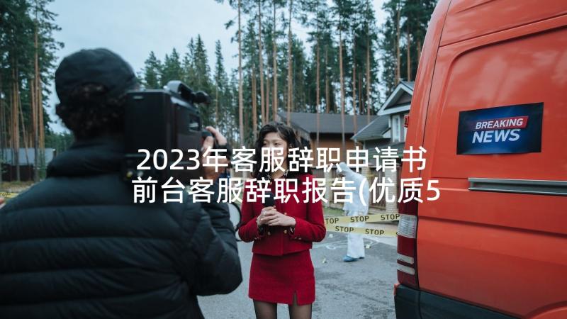 2023年客服辞职申请书 前台客服辞职报告(优质5篇)