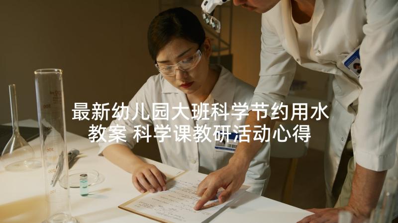 最新幼儿园大班科学节约用水教案 科学课教研活动心得体会(通用5篇)