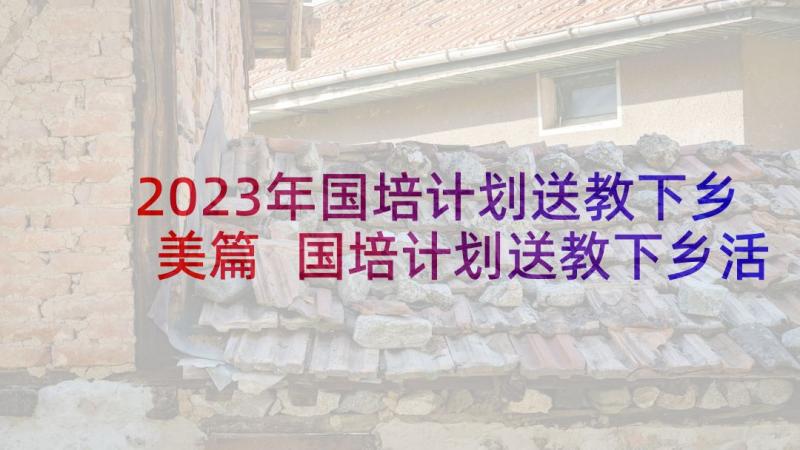 2023年国培计划送教下乡美篇 国培计划送教下乡活动学习总结(通用5篇)