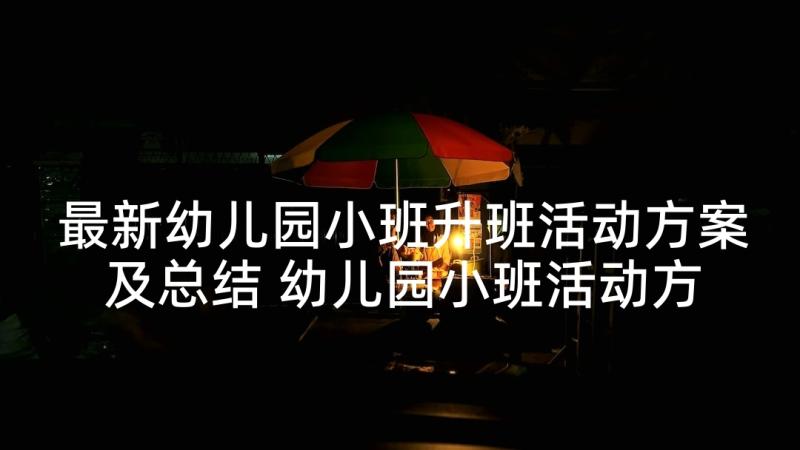 最新幼儿园小班升班活动方案及总结 幼儿园小班活动方案(通用8篇)