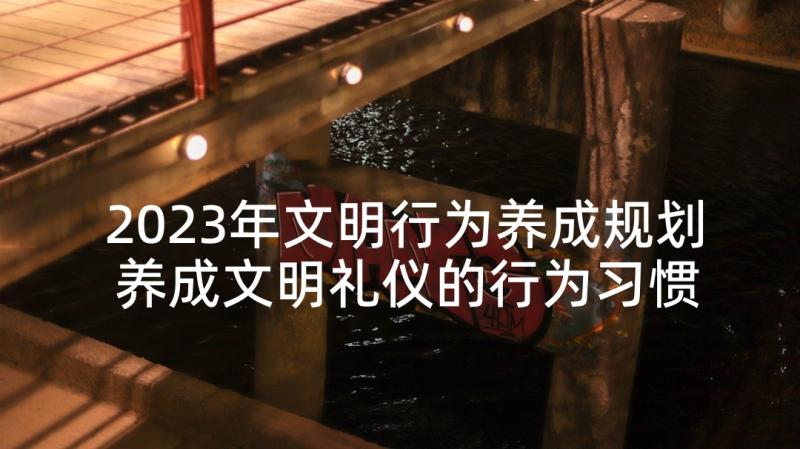 2023年文明行为养成规划 养成文明礼仪的行为习惯(汇总5篇)