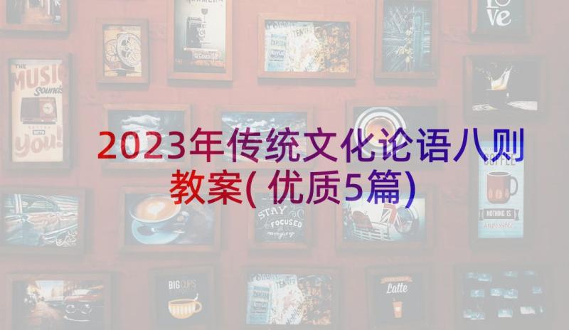 2023年传统文化论语八则教案(优质5篇)