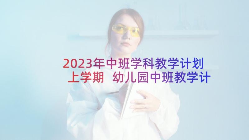 2023年中班学科教学计划上学期 幼儿园中班教学计划(优秀10篇)