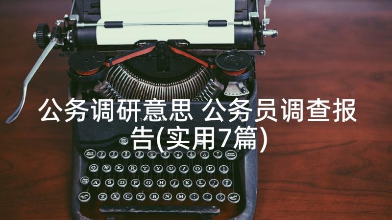 公务调研意思 公务员调查报告(实用7篇)