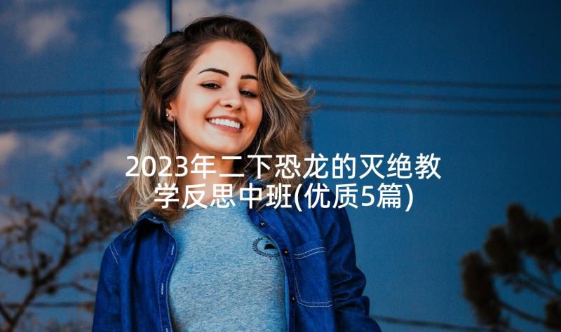 2023年二下恐龙的灭绝教学反思中班(优质5篇)