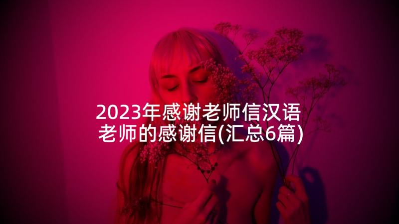 2023年感谢老师信汉语 老师的感谢信(汇总6篇)