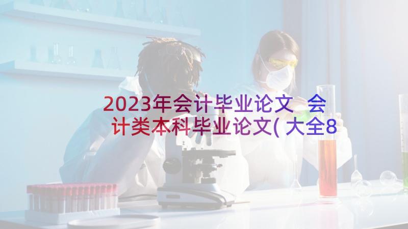 2023年会计毕业论文 会计类本科毕业论文(大全8篇)