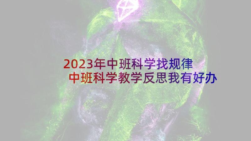 2023年中班科学找规律 中班科学教学反思我有好办法(模板10篇)