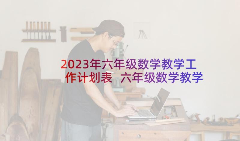 2023年六年级数学教学工作计划表 六年级数学教学工作计划(实用9篇)