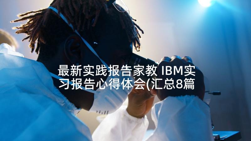 最新实践报告家教 IBM实习报告心得体会(汇总8篇)