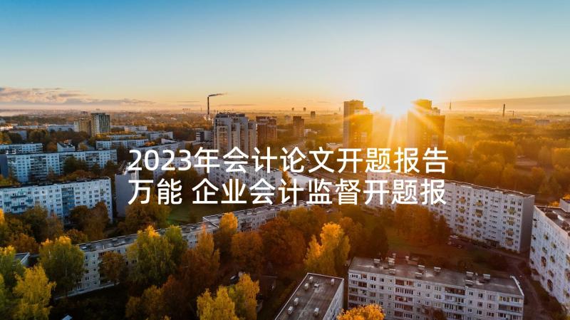 2023年会计论文开题报告万能 企业会计监督开题报告(通用8篇)