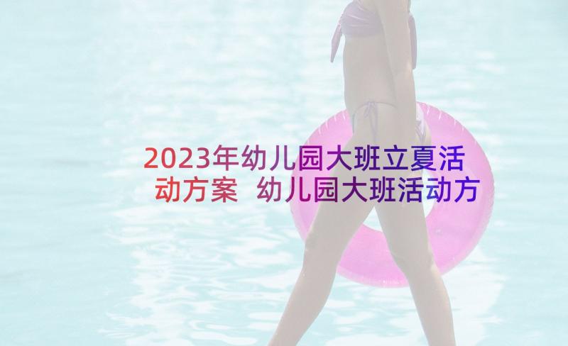 2023年幼儿园大班立夏活动方案 幼儿园大班活动方案(通用7篇)