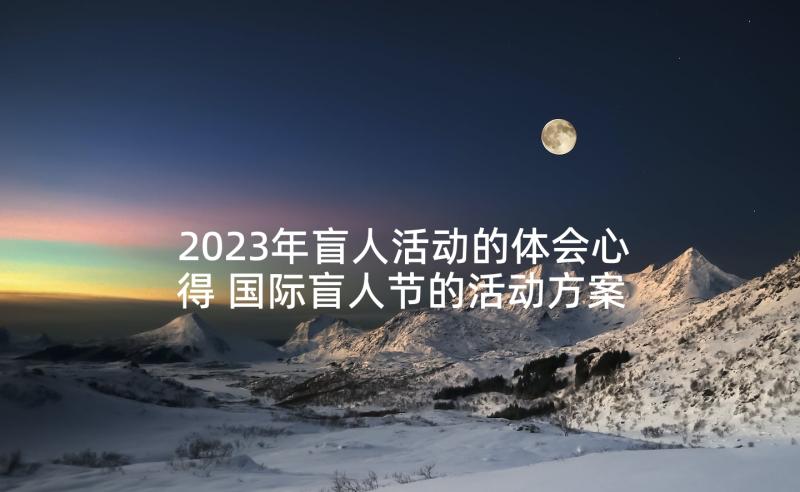 2023年盲人活动的体会心得 国际盲人节的活动方案(优秀10篇)