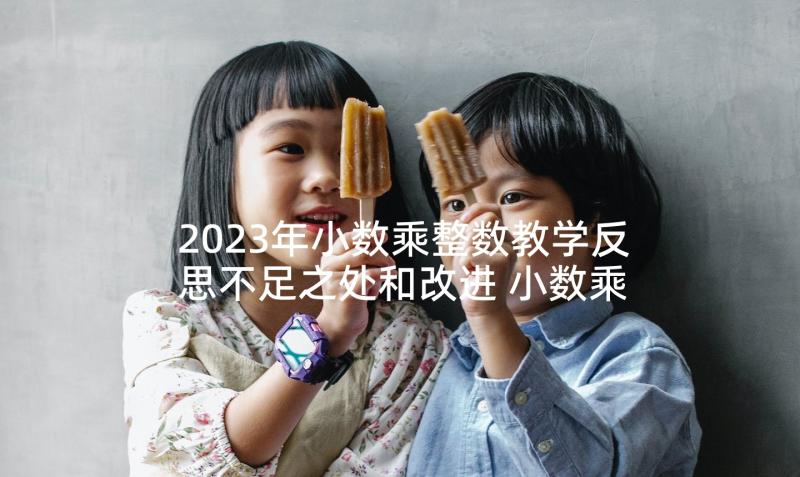 2023年小数乘整数教学反思不足之处和改进 小数乘整数教学反思(汇总10篇)