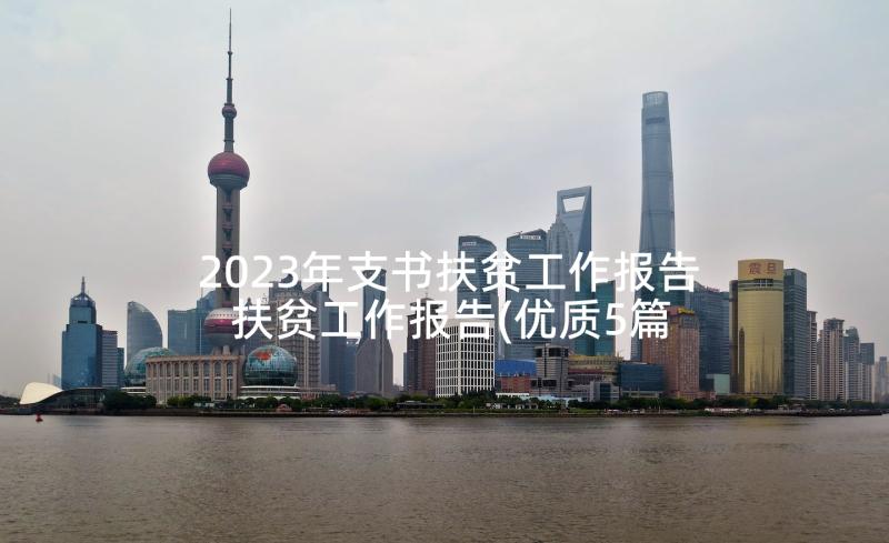 2023年支书扶贫工作报告 扶贫工作报告(优质5篇)