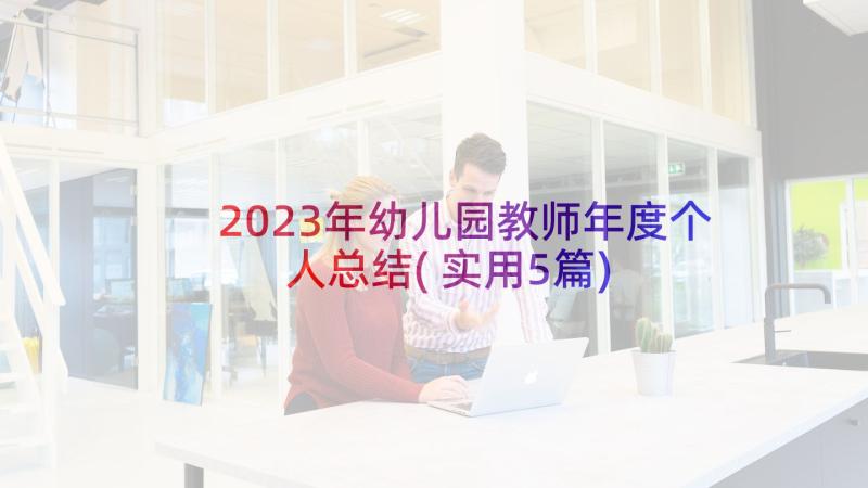 2023年幼儿园教师年度个人总结(实用5篇)