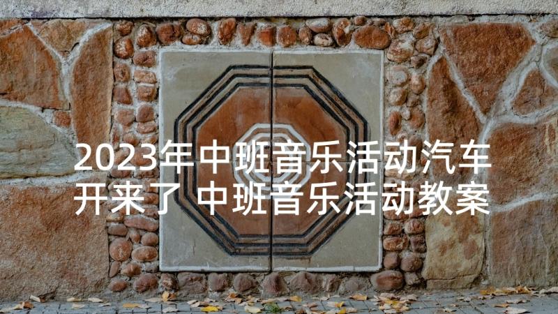 2023年中班音乐活动汽车开来了 中班音乐活动教案(实用5篇)