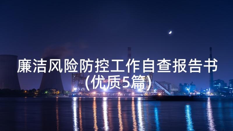 廉洁风险防控工作自查报告书(优质5篇)