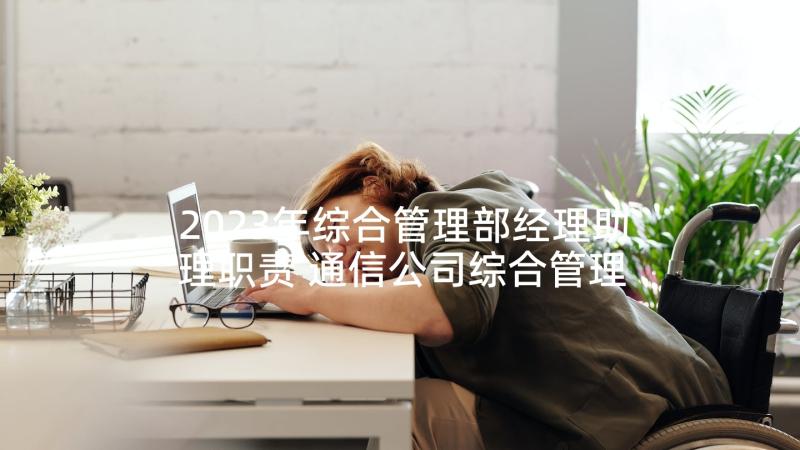 2023年综合管理部经理助理职责 通信公司综合管理部负责人度工作述职报告(汇总5篇)