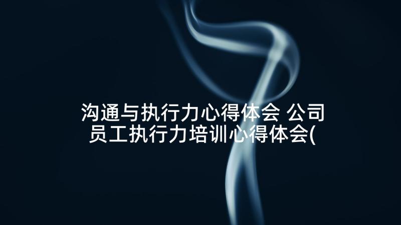 沟通与执行力心得体会 公司员工执行力培训心得体会(实用5篇)