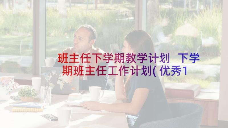 班主任下学期教学计划 下学期班主任工作计划(优秀10篇)