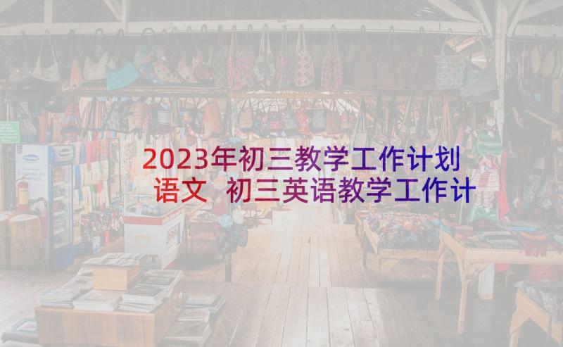 2023年初三教学工作计划语文 初三英语教学工作计划(优质6篇)